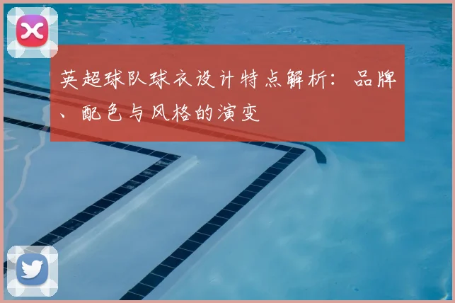 英超球队球衣设计特点解析：品牌、配色与风格的演变