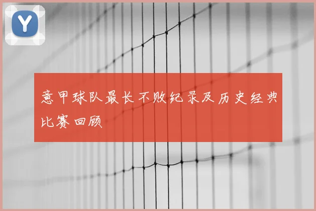 意甲球队最长不败纪录及历史经典比赛回顾