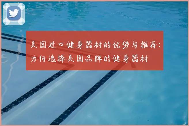 美国进口健身器材的优势与推荐：为何选择美国品牌的健身器材