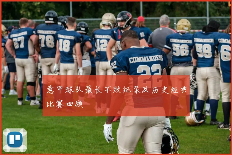 意甲球队最长不败纪录及历史经典比赛回顾
