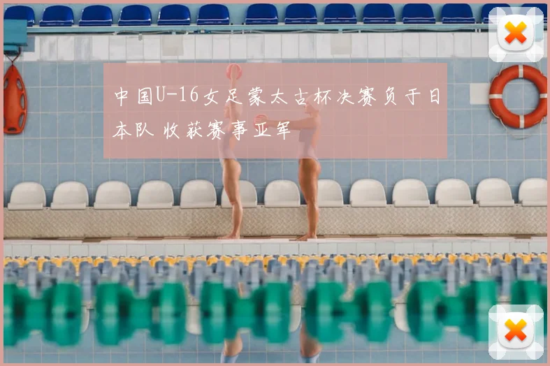 中国U-16女足蒙太古杯决赛负于日本队 收获赛事亚军