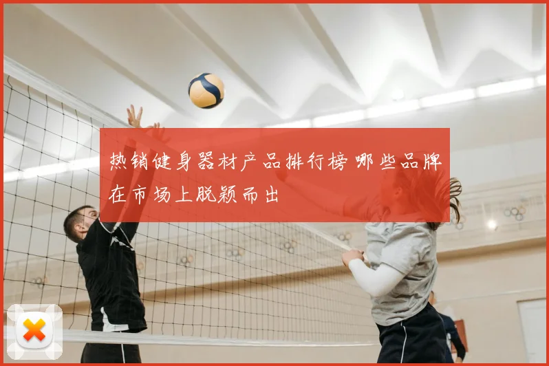 热销健身器材产品排行榜 哪些品牌在市场上脱颖而出