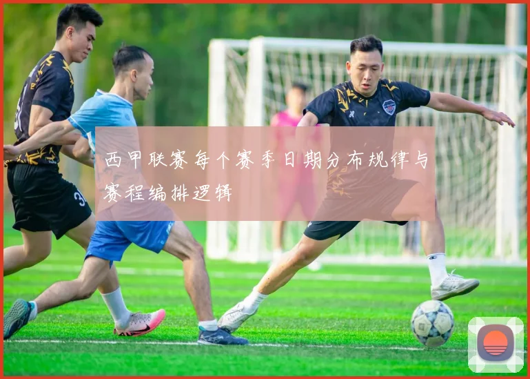 西甲联赛每个赛季日期分布规律与赛程编排逻辑